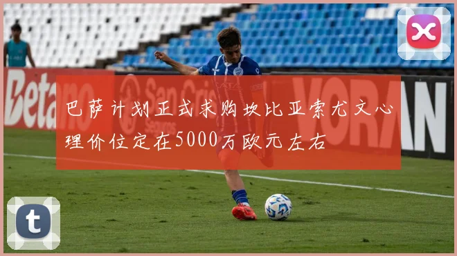 巴萨计划正式求购坎比亚索尤文心理价位定在5000万欧元左右
