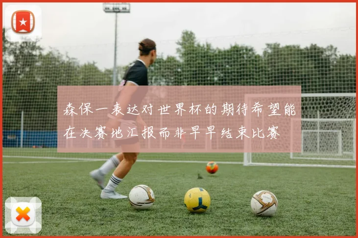 森保一表达对世界杯的期待希望能在决赛地汇报而非早早结束比赛