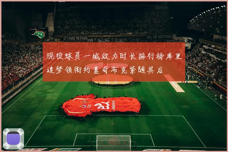 现役球员一城效力时长排行榜库里追梦领衔约基奇布克紧随其后