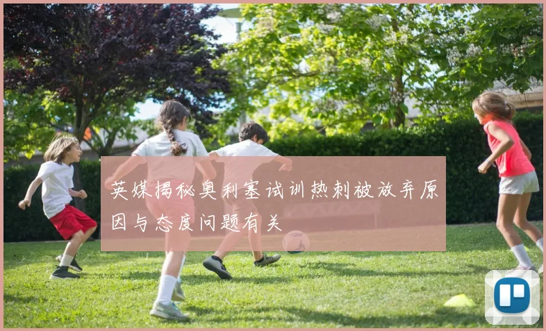 英媒揭秘奥利塞试训热刺被放弃原因与态度问题有关