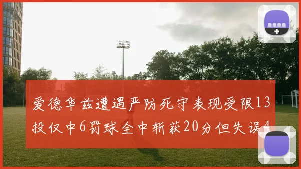 爱德华兹遭遇严防死守表现受限13投仅中6罚球全中斩获20分但失误4次