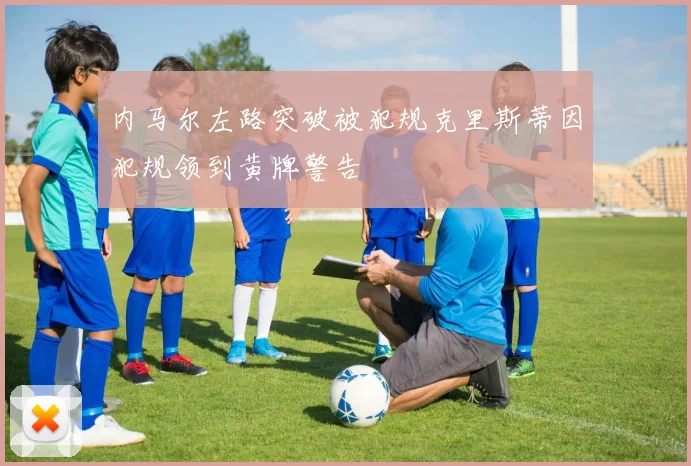 内马尔左路突破被犯规克里斯蒂因犯规领到黄牌警告