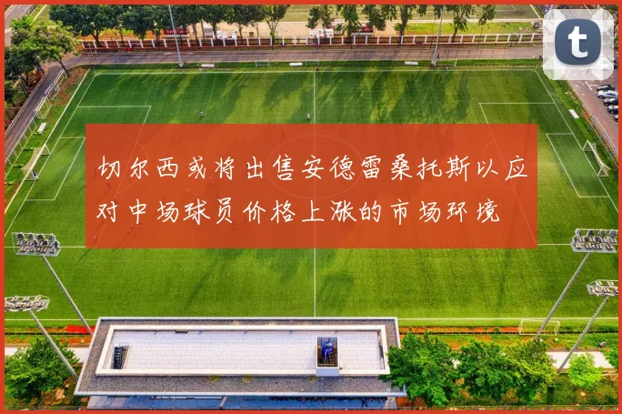切尔西或将出售安德雷桑托斯以应对中场球员价格上涨的市场环境