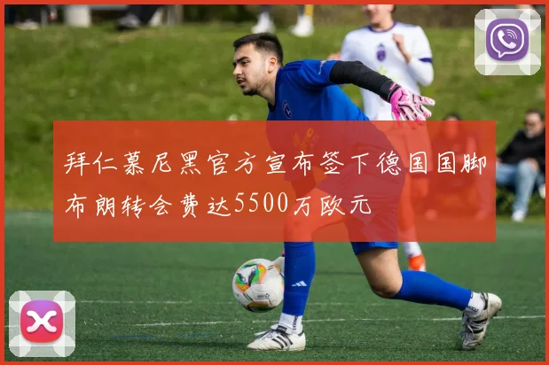 拜仁慕尼黑官方宣布签下德国国脚布朗转会费达5500万欧元